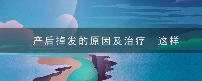 产后掉发的原因及治疗 这样做可帮助舒缓落发！